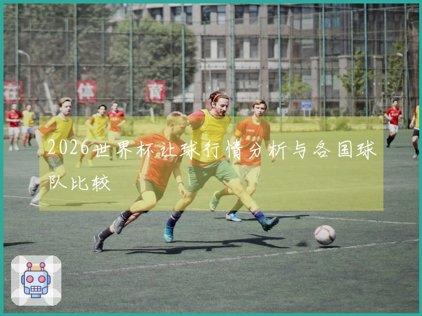 2026世界杯让球行情分析与各国球队比较