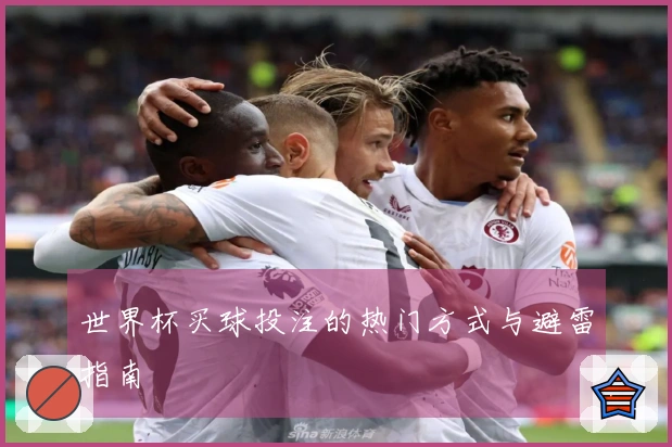 世界杯买球投注的热门方式与避雷指南
