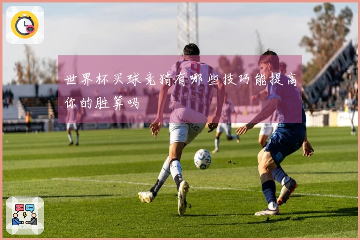 世界杯买球竞猜有哪些技巧能提高你的胜算吗
