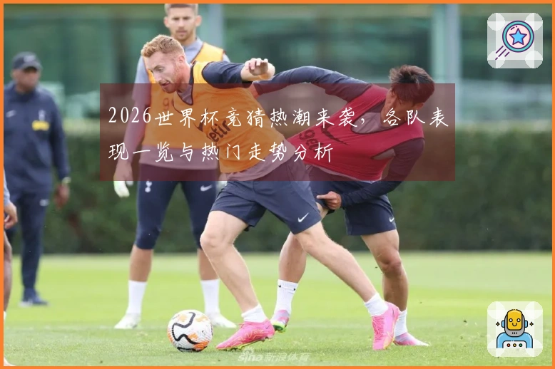 2026世界杯竞猜热潮来袭，各队表现一览与热门走势分析