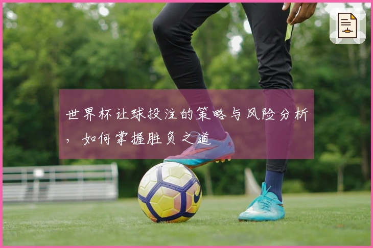 世界杯让球投注的策略与风险分析，如何掌握胜负之道
