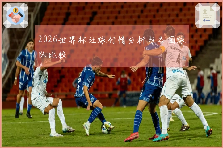 2026世界杯让球行情分析与各国球队比较