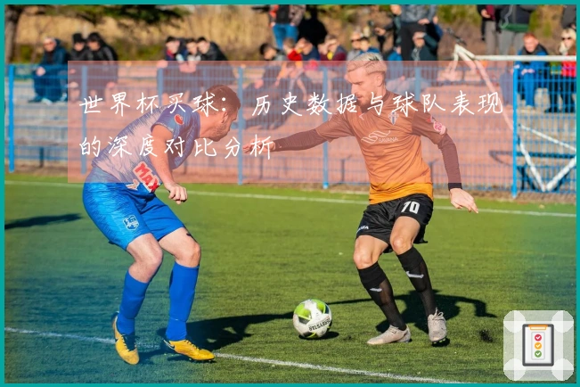 世界杯买球：历史数据与球队表现的深度对比分析