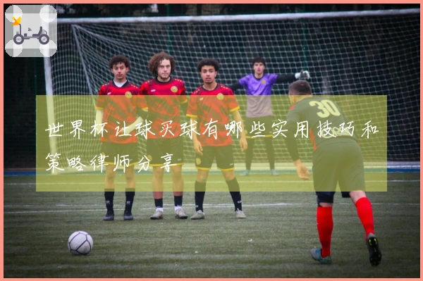 世界杯让球买球有哪些实用技巧和策略律师分享