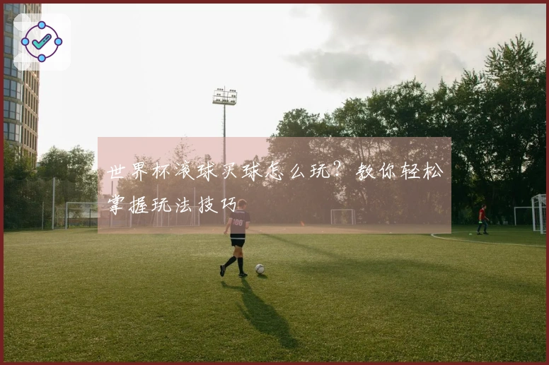 世界杯滚球买球怎么玩？教你轻松掌握玩法技巧