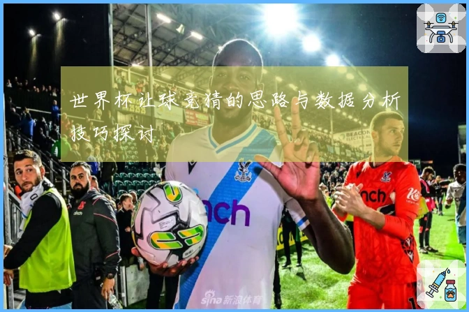 世界杯让球竞猜的思路与数据分析技巧探讨