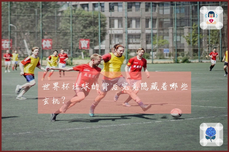 世界杯让球的背后究竟隐藏着哪些玄机？