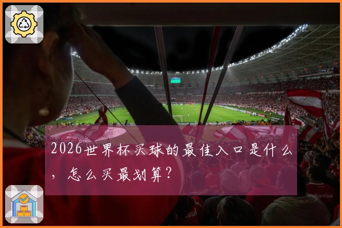 2026世界杯买球的最佳入口是什么，怎么买最划算？