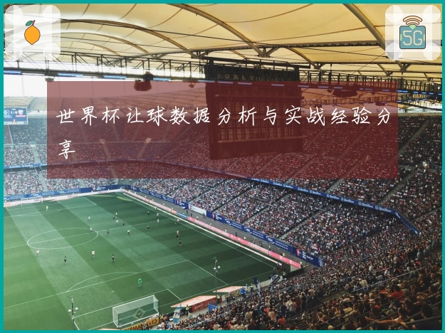 世界杯让球数据分析与实战经验分享