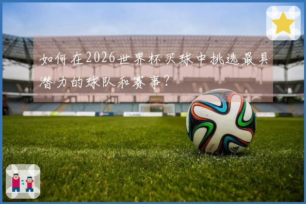 如何在2026世界杯买球中挑选最具潜力的球队和赛事？