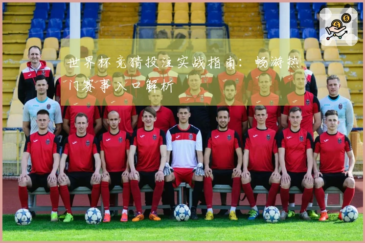 世界杯竞猜投注实战指南：畅游热门赛事入口解析