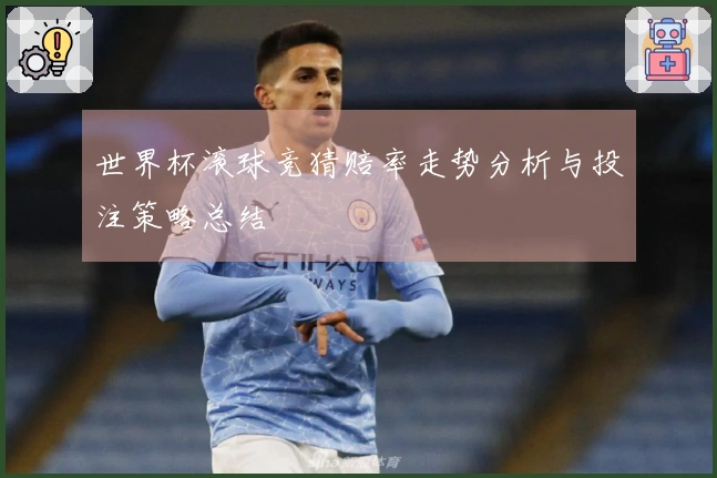 世界杯滚球竞猜赔率走势分析与投注策略总结