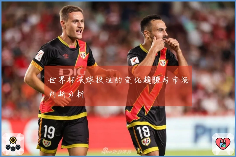 世界杯滚球投注的变化趋势与市场判断分析