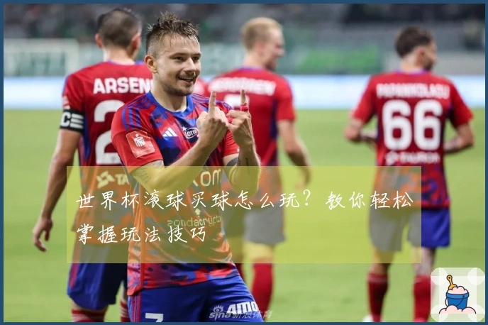 世界杯滚球买球怎么玩？教你轻松掌握玩法技巧